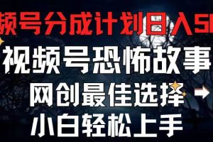 （11308期）2024最新视频号分成计划，每天5分钟轻松月入500+，恐怖故事赛道,