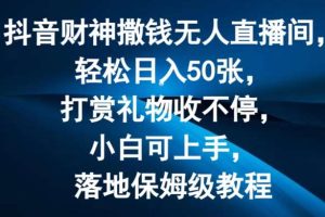 抖音财神撒钱无人直播间轻松日入50张，打赏礼物收不停，小白可上手，落地保姆级教程【揭秘】