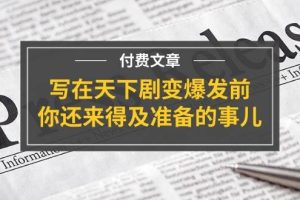 公众号付费文章《写在天下剧变爆发前，你还来得及准备的事儿》