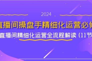 直播间操盘手精细化运营必修，直播间精细化运营全流程解读 (11节)