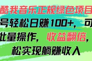 （11637期）酷我音乐正规绿色项目，单号轻松日赚100+，可多开批量操作，收益翻倍，…