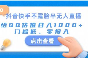 （11355期）抖音快手不露脸半无人直播，给QQ估值日入1000+，门槛低、零投入