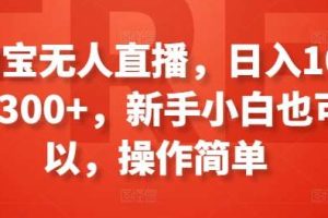 淘宝无人直播，日入100-300+，新手小白也可以，操作简单