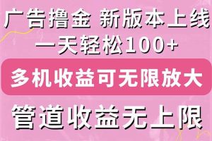 （11400期）广告撸金新版内测，收益翻倍！每天轻松100+，多机多账号收益无上限，抢…