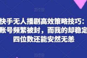 揭秘快手无人播剧高效策略技巧：为何你的账号频繁被封，而我的却稳定日入四位数还能安然无恙【揭秘】