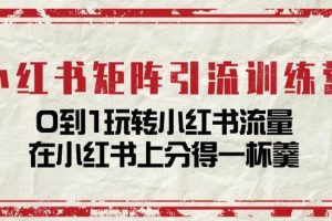 小红书矩阵引流训练营：0到1玩转小红书流量，在小红书上分得一杯羹（14节课）