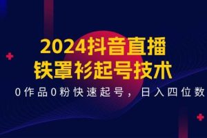 （11496期）2024抖音直播-铁罩衫起号技术，0作品0粉快速起号，日入四位数（14节课）