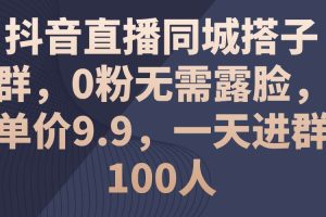 （11502期）抖音直播同城搭子群，0粉无需露脸，单价9.9，一天进群100人