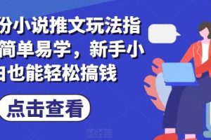 7月份小说推文玩法指南，简单易学，新手小白也能轻松搞钱