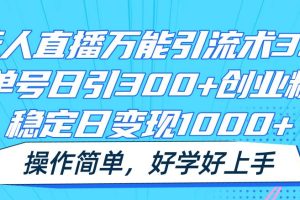 无人直播万能引流术3.0，单号日引300+创业粉，稳定日变现1000+，操作简单