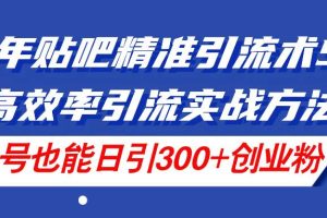 （11520期）24年贴吧精准引流术5.0，高效率引流实战方法，单号也能日引300+创业粉