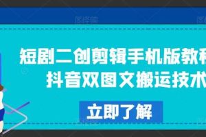 短剧二创剪辑手机版教程，抖音双图文搬运技术