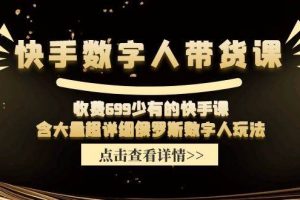 快手数字人带货课，收费699少有的快手课，含大量超详细数字人玩法