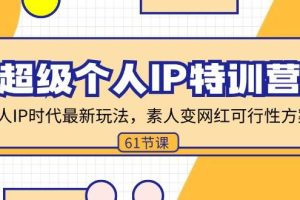 （11877期）超级个人IP特训营，个人IP时代才最新玩法，素人变网红可行性方案 (61节)