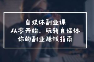 自媒体副业课，从0开始，玩转自媒体—你的副业赚钱指南（58节课）