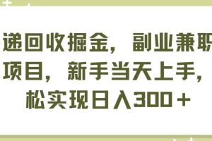 （11747期）快递回收掘金，副业兼职必备项目，新手当天上手，轻松实现日入300＋