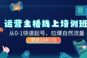 （11672期）2024运营 主播线上培训班，从0-1快速起号，拉爆自然流量 (更新24年7月)