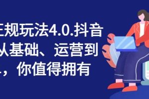 抖店正规玩法4.0，抖音小店从基础、运营到爆单，你值得拥有