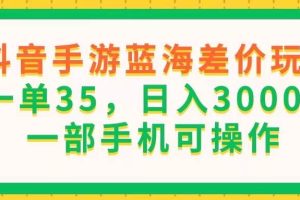 （11609期）抖音手游蓝海差价玩法，一单35，日入3000+，一部手机可操作