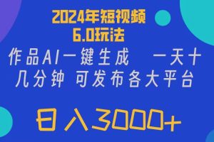 2024年短视频6.0玩法，作品AI一键生成，可各大短视频同发布。轻松日入3…