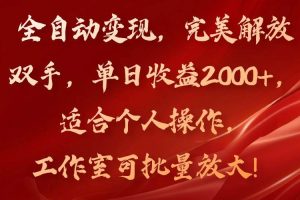 （11842期）全自动变现，完美解放双手，单日收益2000+，适合个人操作，工作室可批…