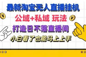 最新淘宝挂机无人直播 公域+私域玩法打造真正的日不落直播间 小白看了也能马上上手【揭秘】