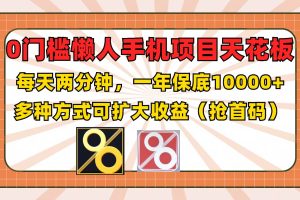 0门槛懒人手机项目，每天2分钟，一年10000+多种方式可扩大收益（抢首码）