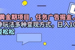 （11871期）2024黄金期项目，任务广告掘金，内有三种玩法多种变现方式，日入1000+…