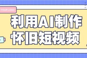 利用AI制作怀旧短视频，AI老照片变视频，适合新手小白，一单50+