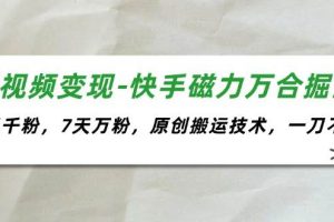 （11691期）短视频变现-快手磁力万合掘金，3天千粉，7天万粉，原创搬运技术，一刀不剪