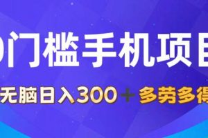 （11870期）0门槛手机项目，无脑日入300+，多劳多得，有手就行