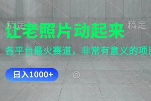 （11671期）让老照片动起来，一天变现1000+，各平台最火赛道，看完就会