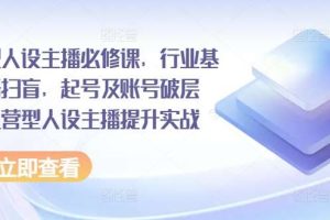 运营型人设主播必修课，行业基础术语扫盲，起号及账号破层级，运营型人设主播提升实战