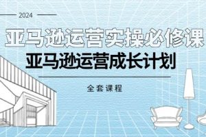 （11668期）亚马逊运营实操必修课，亚马逊运营成长计划（全套课程）