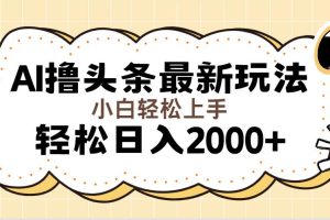 （11814期）AI撸头条最新玩法，轻松日入2000+无脑操作，当天可以起号，第二天就能…