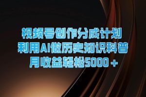 视频号创作分成计划  利用AI做历史知识科普  月收益轻松5000+