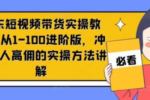 京东短视频带货实操教程，从1-100进阶版，冲击单人高佣的实操方法讲解