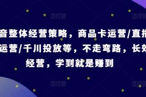 抖音整体经营策略，商品卡运营/直播间运营/千川投放等，不走弯路，学到就是赚到【录音】