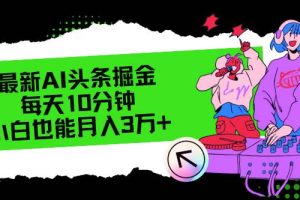 （12109期）最新AI头条掘金，每天只需10分钟，小白也能月入3万+