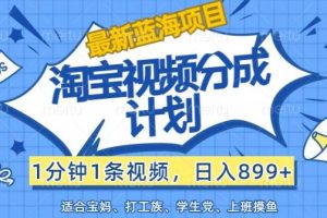 最新蓝海项目淘宝视频分成计划，1分钟1条视频，日入899+，有手就行