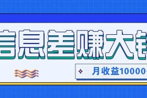 利用信息差赚钱，零成本零门槛专门赚懒人的钱，月收益10000+