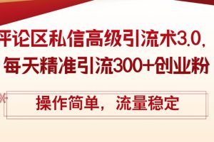 （12145期）评论区私信高级引流术3.0，每天精准引流300+创业粉，操作简单，流量稳定