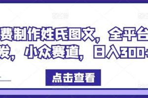 免费制作姓氏图文，全平台可发，小众赛道，日入300+【揭秘】