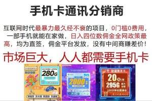 （12173期）手机卡通讯分销商 互联网时代最暴利最久经不衰的项目，0门槛0费用，…