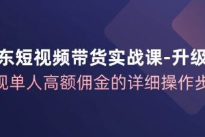 京东短视频带货实战课升级版，实现单人高额佣金的详细操作步骤