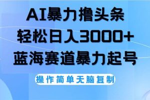 （12181期）AI撸头条，轻松日入3000+无脑操作，当天起号，第二天见收益