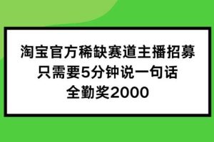 淘宝官方稀缺赛道主播招募 ，只需要5分钟说一句话， 全勤奖2000【揭秘】