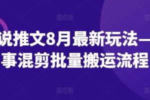 小说推文8月最新玩法—故事混剪批量搬运流程