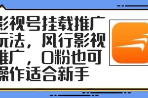 （12236期）影视号挂载推广玩法，风行影视推广，0粉也可操作适合新手