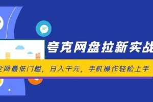 （12299期）夸克网盘拉新实战营：全网最低门槛，日入千元，手机操作轻松上手